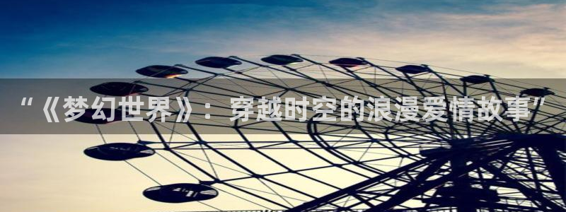 熊猫熊猫电视：“《梦幻世界》：穿越时空的浪漫爱情故事”